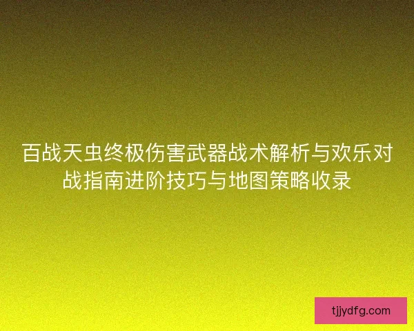 百战天虫终极伤害武器战术解析与欢乐对战指南进阶技巧与地图策略收录