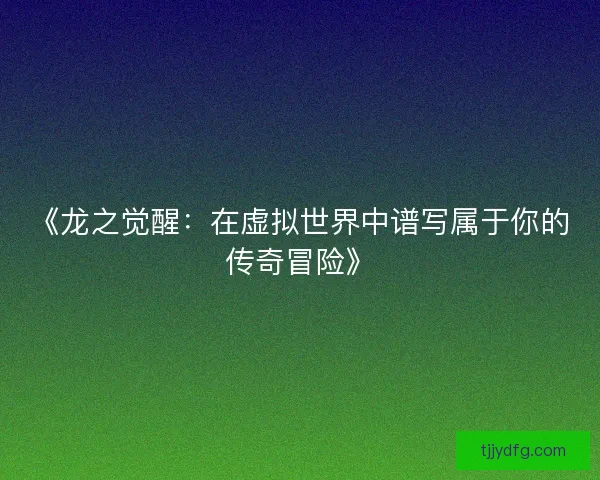 《龙之觉醒：在虚拟世界中谱写属于你的传奇冒险》