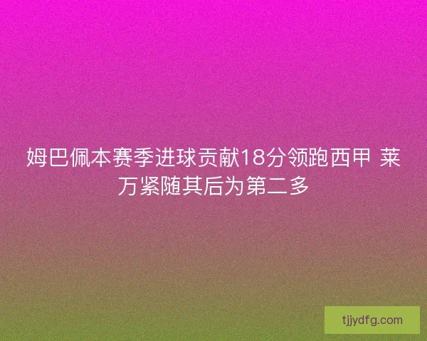 姆巴佩本赛季进球贡献18分领跑西甲 莱万紧随其后为第二多