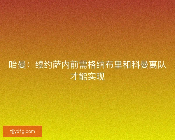 哈曼：续约萨内前需格纳布里和科曼离队才能实现