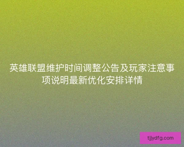 英雄联盟维护时间调整公告及玩家注意事项说明最新优化安排详情 英雄联盟维护时间调整公告及玩家注意事项说明最新优化安排详情